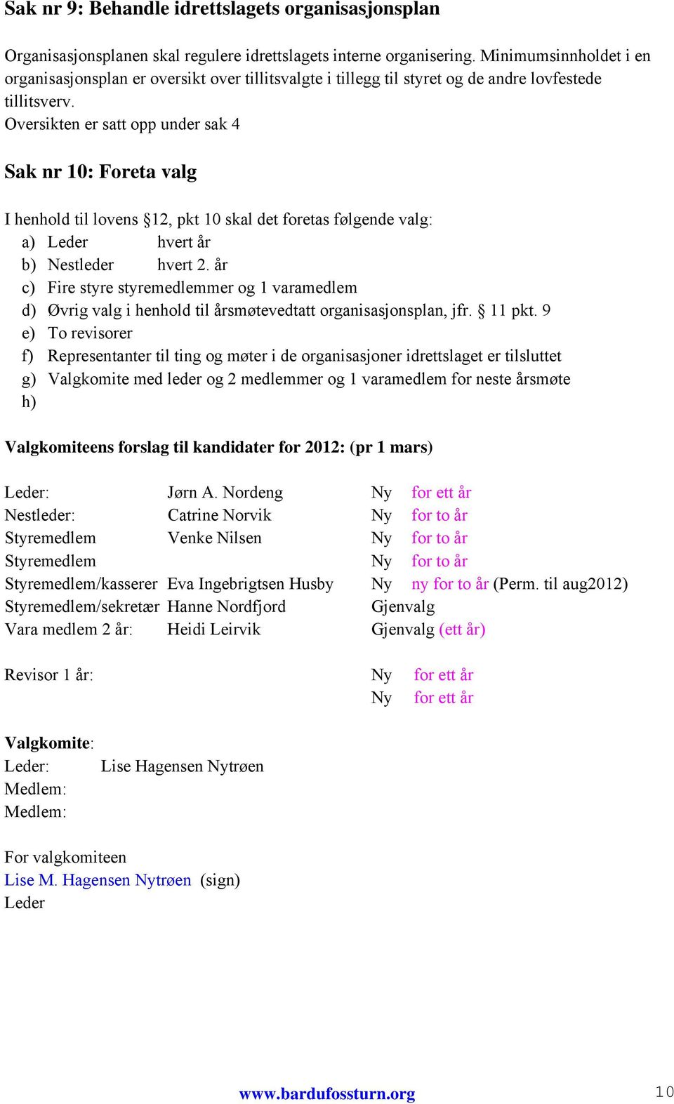 Oversikten er satt opp under sak 4 Sak nr 10: Foreta valg I henhold til lovens 12, pkt 10 skal det foretas følgende valg: a) Leder hvert år b) Nestleder hvert 2.