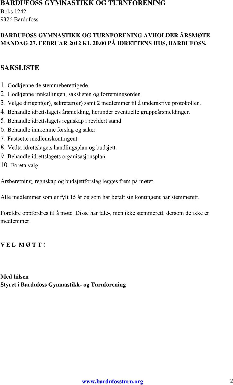 Behandle idrettslagets årsmelding, herunder eventuelle gruppeårsmeldinger. 5. Behandle idrettslagets regnskap i revidert stand. 6. Behandle innkomne forslag og saker. 7. Fastsette medlemskontingent.