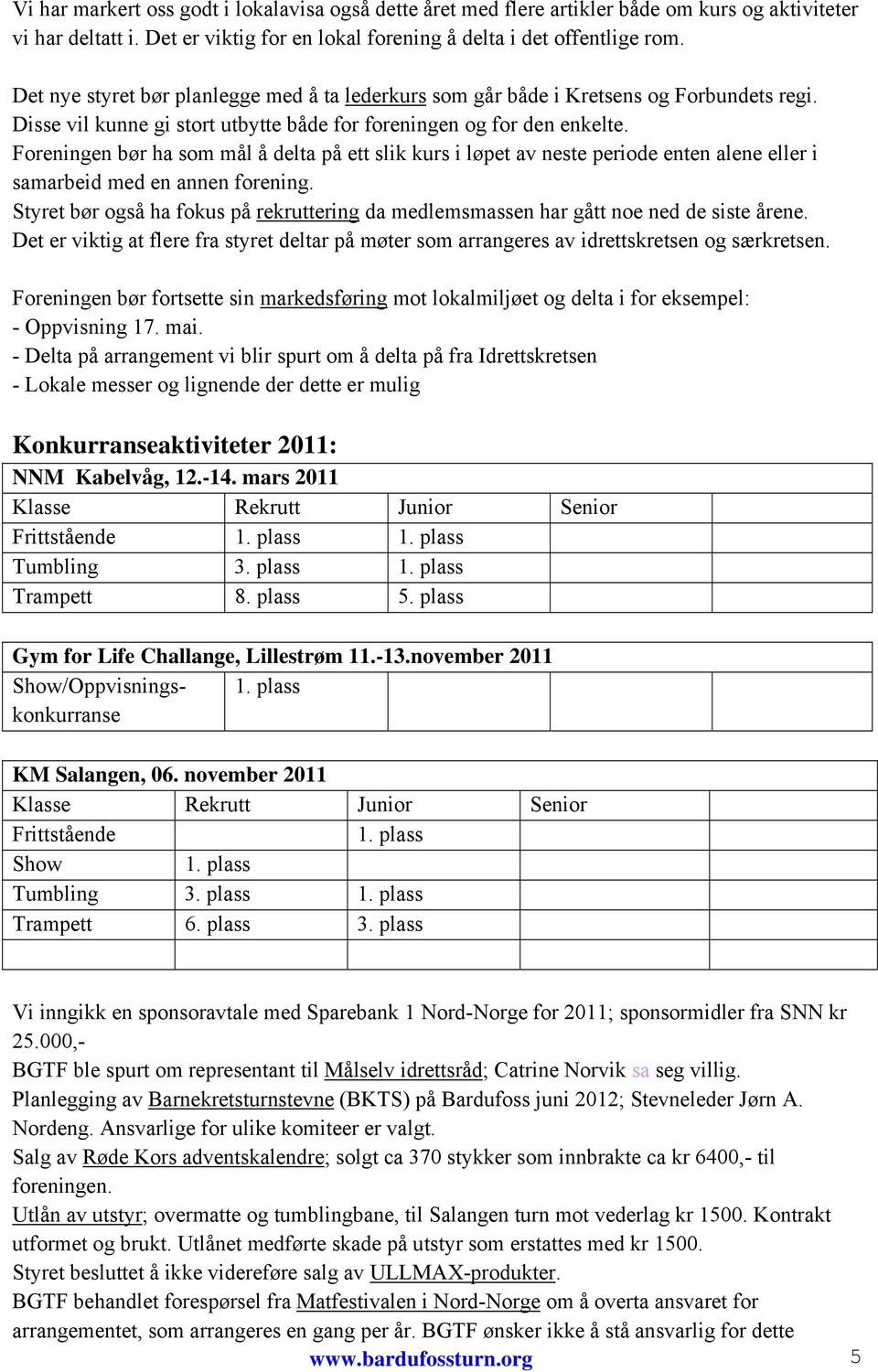 Foreningen bør ha som mål å delta på ett slik kurs i løpet av neste periode enten alene eller i samarbeid med en annen forening.