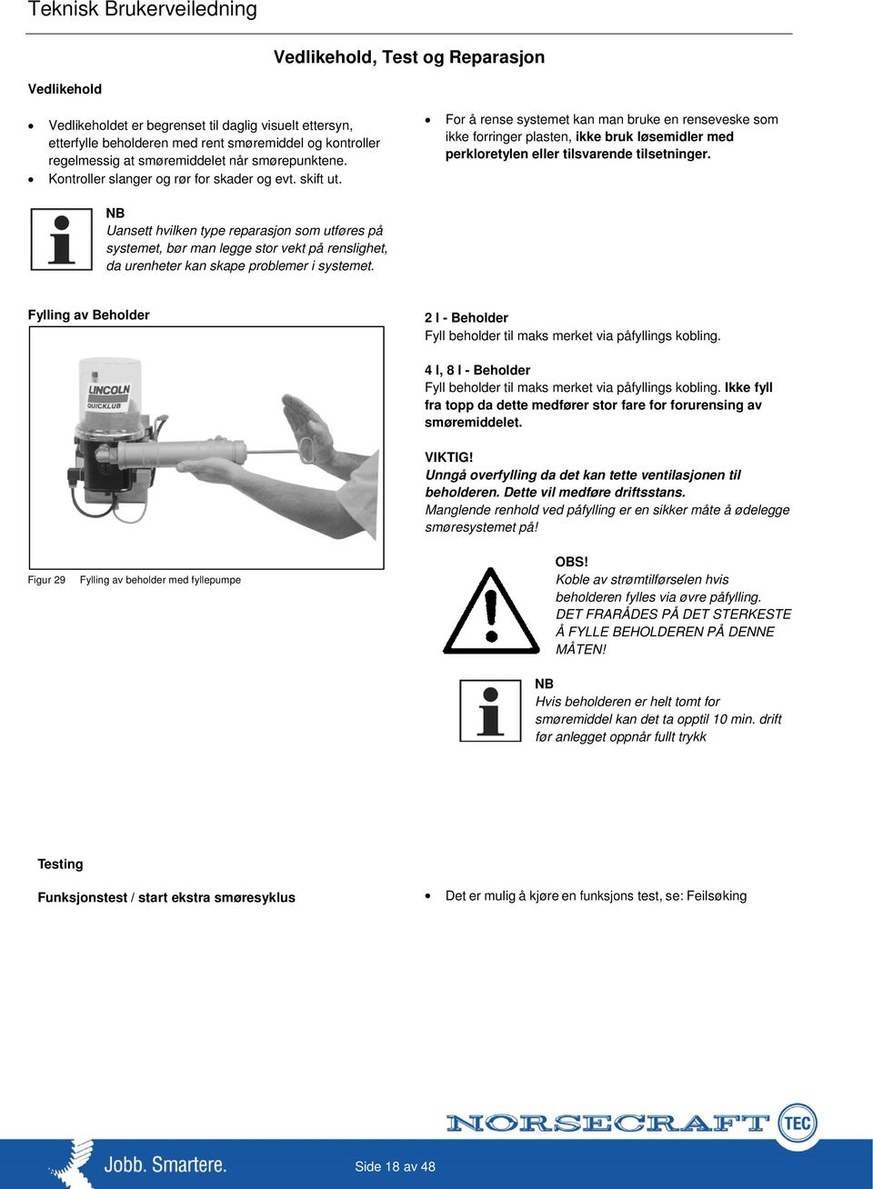 For å rense systemet kan man bruke en renseveske som ikke forringer plasten, ikke bruk løsemidler med perkloretylen eller tilsvarende tilsetninger.