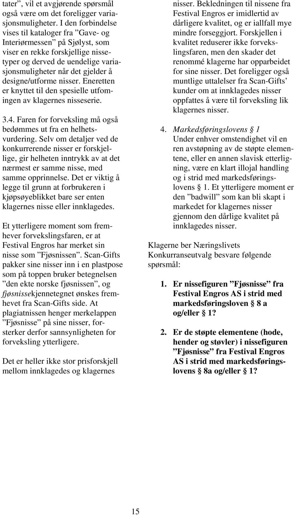 nisser. Eneretten er knyttet til den spesielle utfomingen av klagernes nisseserie. 3.4. Faren for forveksling må også bedømmes ut fra en helhetsvurdering.