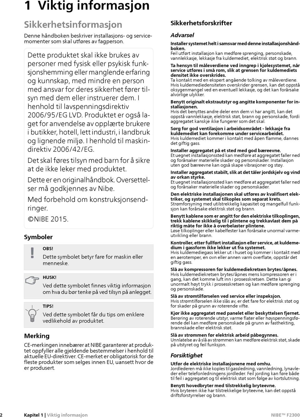 eller instruerer dem. I henhold til lavspenningsdirektiv 2006/95/EG LVD. Produktet er også laget for anvendelse av opplærte brukere i butikker, hotell, lett industri, i landbruk og lignende miljø.