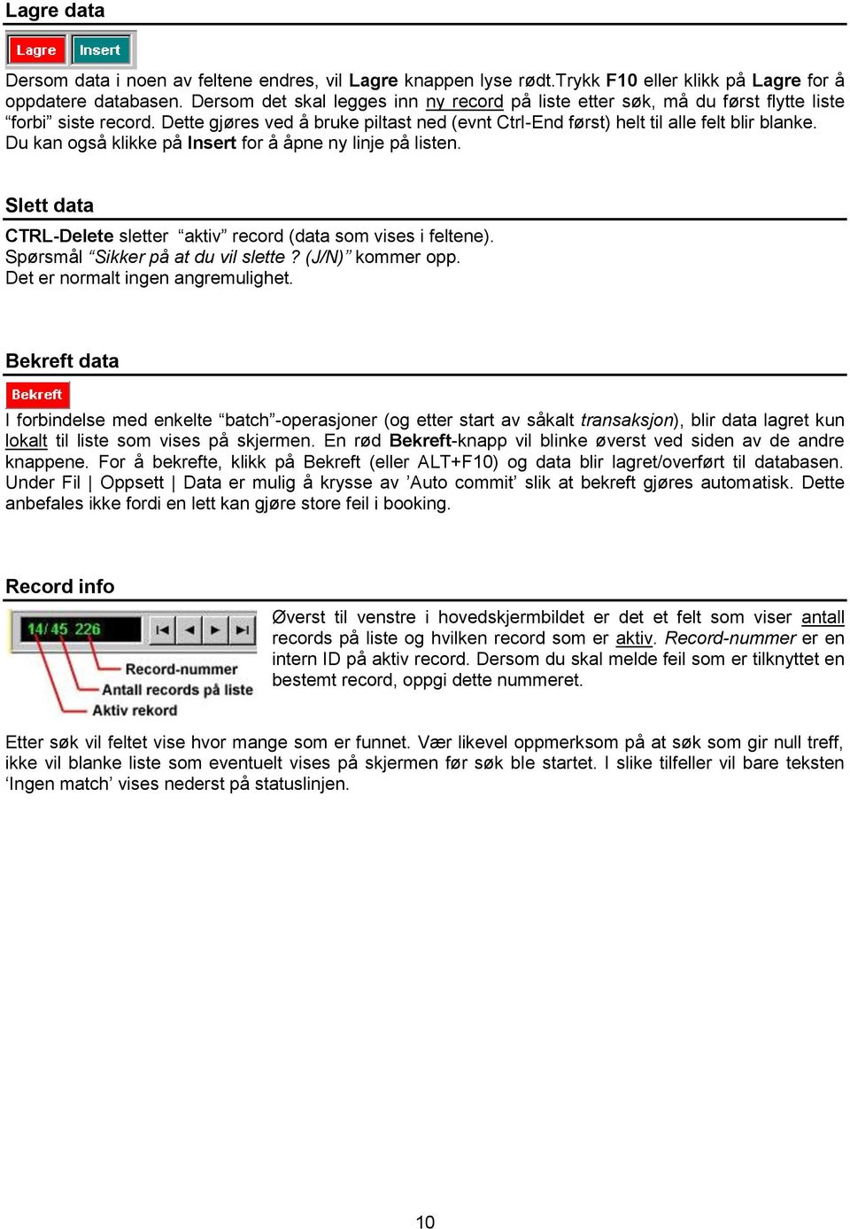 Du kan også klikke på Insert for å åpne ny linje på listen. Slett data CTRL-Delete sletter aktiv record (data som vises i feltene). Spørsmål Sikker på at du vil slette? (J/N) kommer opp.