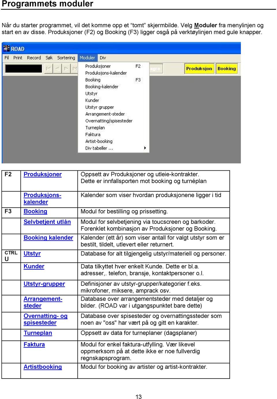 Dette er innfallsporten mot booking og turnéplan Kalender som viser hvordan produksjonene ligger i tid F3 Booking Modul for bestilling og prissetting.