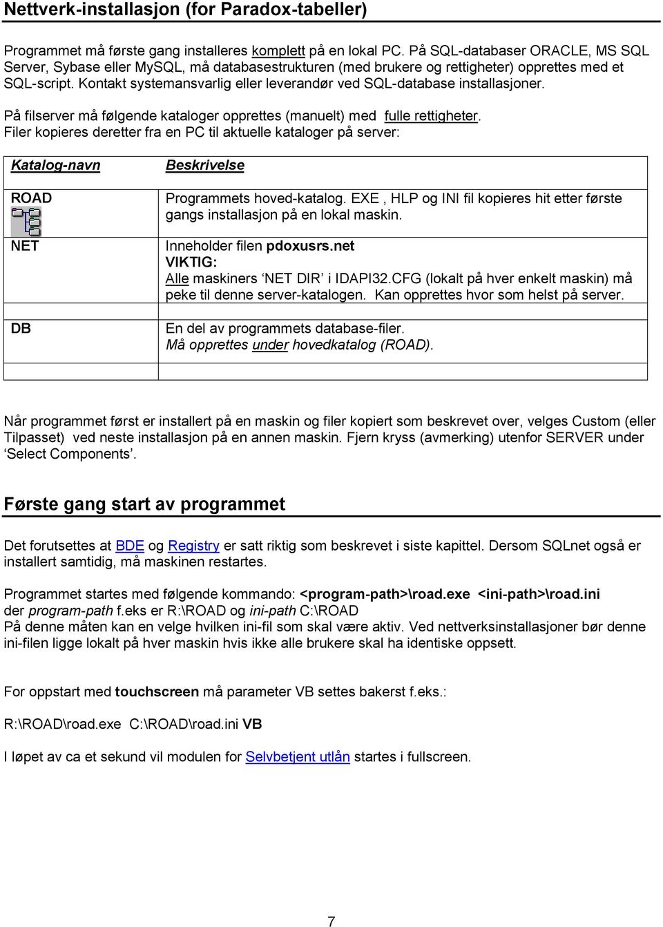 Kontakt systemansvarlig eller leverandør ved SQL-database installasjoner. På filserver må følgende kataloger opprettes (manuelt) med fulle rettigheter.