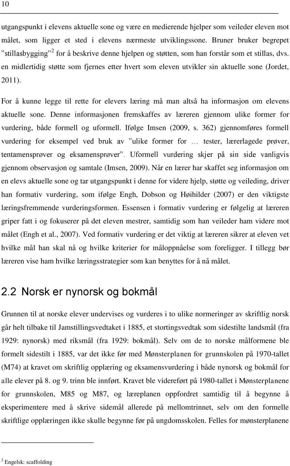 en midlertidig støtte som fjernes etter hvert som eleven utvikler sin aktuelle sone (Jordet, 2011). For å kunne legge til rette for elevers læring må man altså ha informasjon om elevens aktuelle sone.