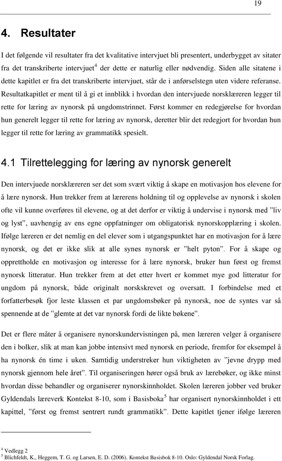 Resultatkapitlet er ment til å gi et innblikk i hvordan den intervjuede norsklæreren legger til rette for læring av nynorsk på ungdomstrinnet.