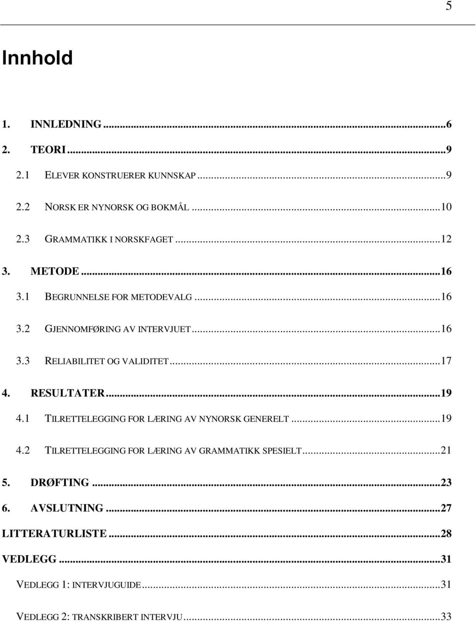 .. 17 4. RESULTATER... 19 4.1 TILRETTELEGGING FOR LÆRING AV NYNORSK GENERELT... 19 4.2 TILRETTELEGGING FOR LÆRING AV GRAMMATIKK SPESIELT.