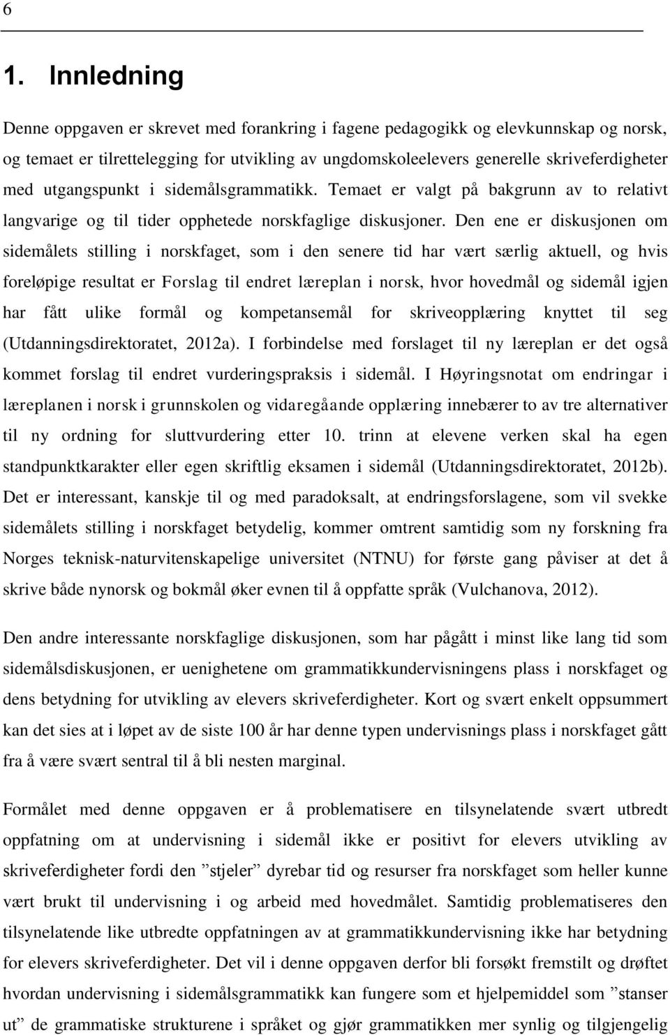 Den ene er diskusjonen om sidemålets stilling i norskfaget, som i den senere tid har vært særlig aktuell, og hvis foreløpige resultat er Forslag til endret læreplan i norsk, hvor hovedmål og sidemål