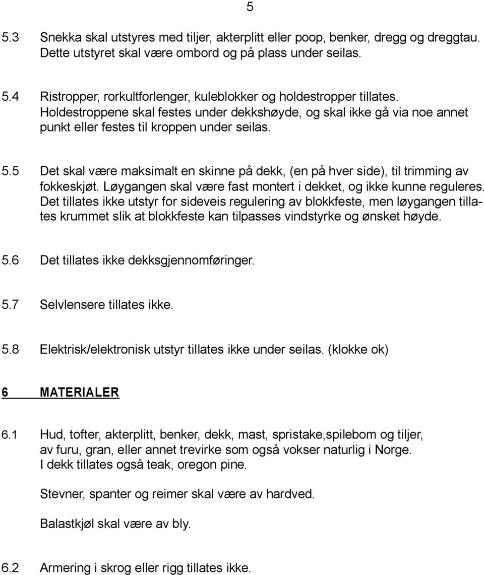 5 Det skal være maksimalt en skinne på dekk, (en på hver side), til trimming av fokkeskjøt. Løygangen skal være fast montert i dekket, og ikke kunne reguleres.