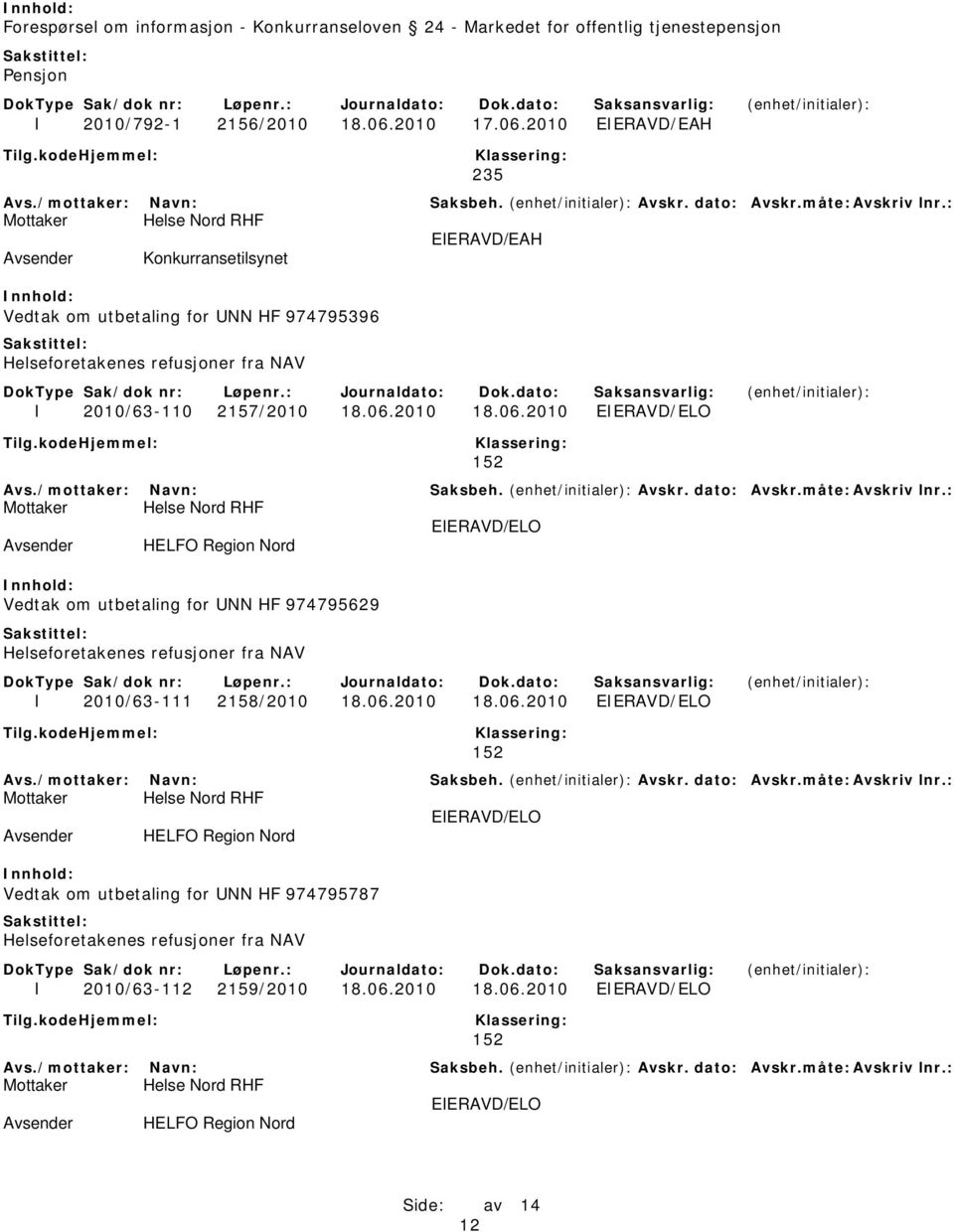 06.2010 18.06.2010 EIERAVD/ELO 152 EIERAVD/ELO HELFO Region Nord Vedtak om utbetaling for UNN HF 974795787 Helseforetakenes refusjoner fra NAV I 2010/63-112 2159/2010 18.06.2010 18.06.2010 EIERAVD/ELO 152 EIERAVD/ELO HELFO Region Nord 12