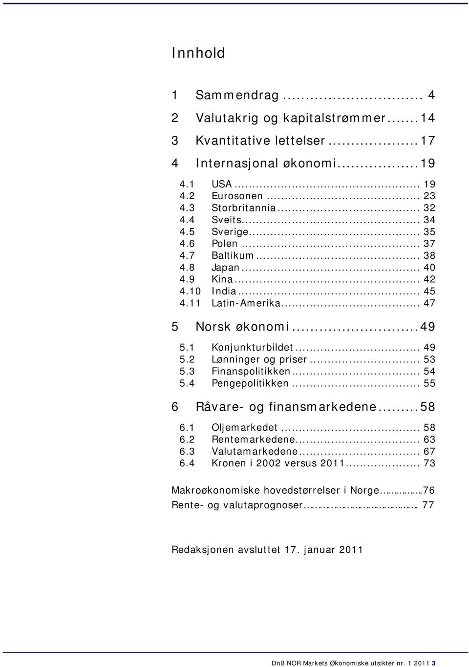 Lønninger og priser... 53 5.3 Finanspolitikken... 5 5. Pengepolitikken... 55 6 Råvare- og finansmarkedene...58 6.1 Oljemarkedet... 58 6. Rentemarkedene... 63 6.