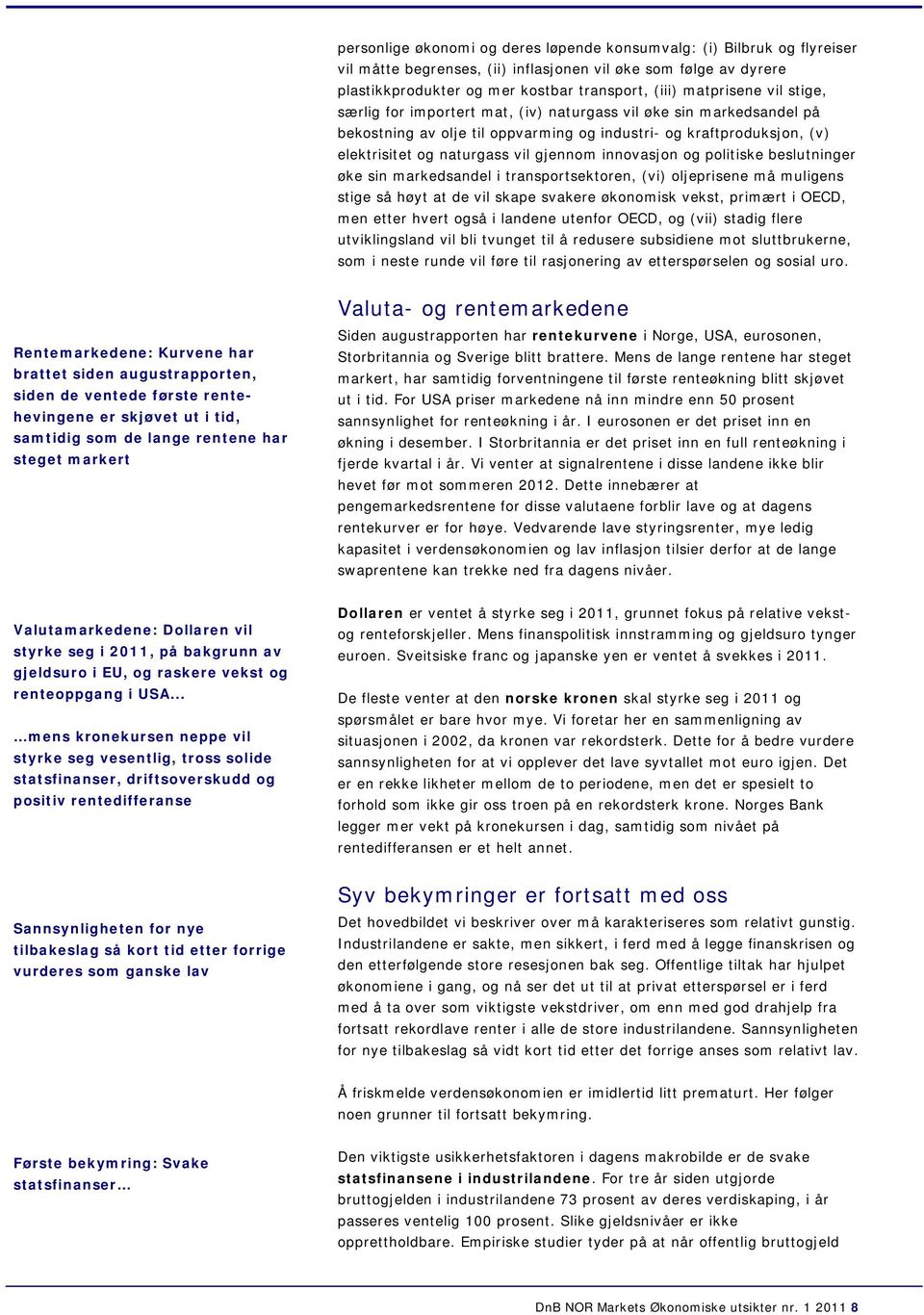 og politiske beslutninger øke sin markedsandel i transportsektoren, (vi) oljeprisene må muligens stige så høyt at de vil skape svakere økonomisk vekst, primært i OECD, men etter hvert også i landene