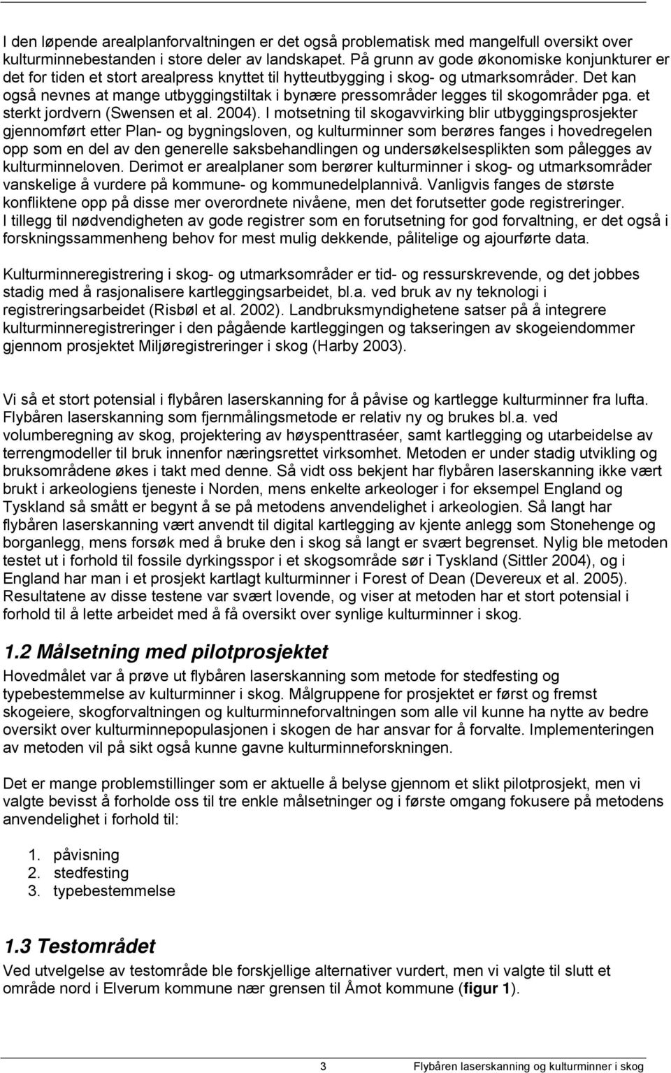 Det kan også nevnes at mange utbyggingstiltak i bynære pressområder legges til skogområder pga. et sterkt jordvern (Swensen et al. 2004).