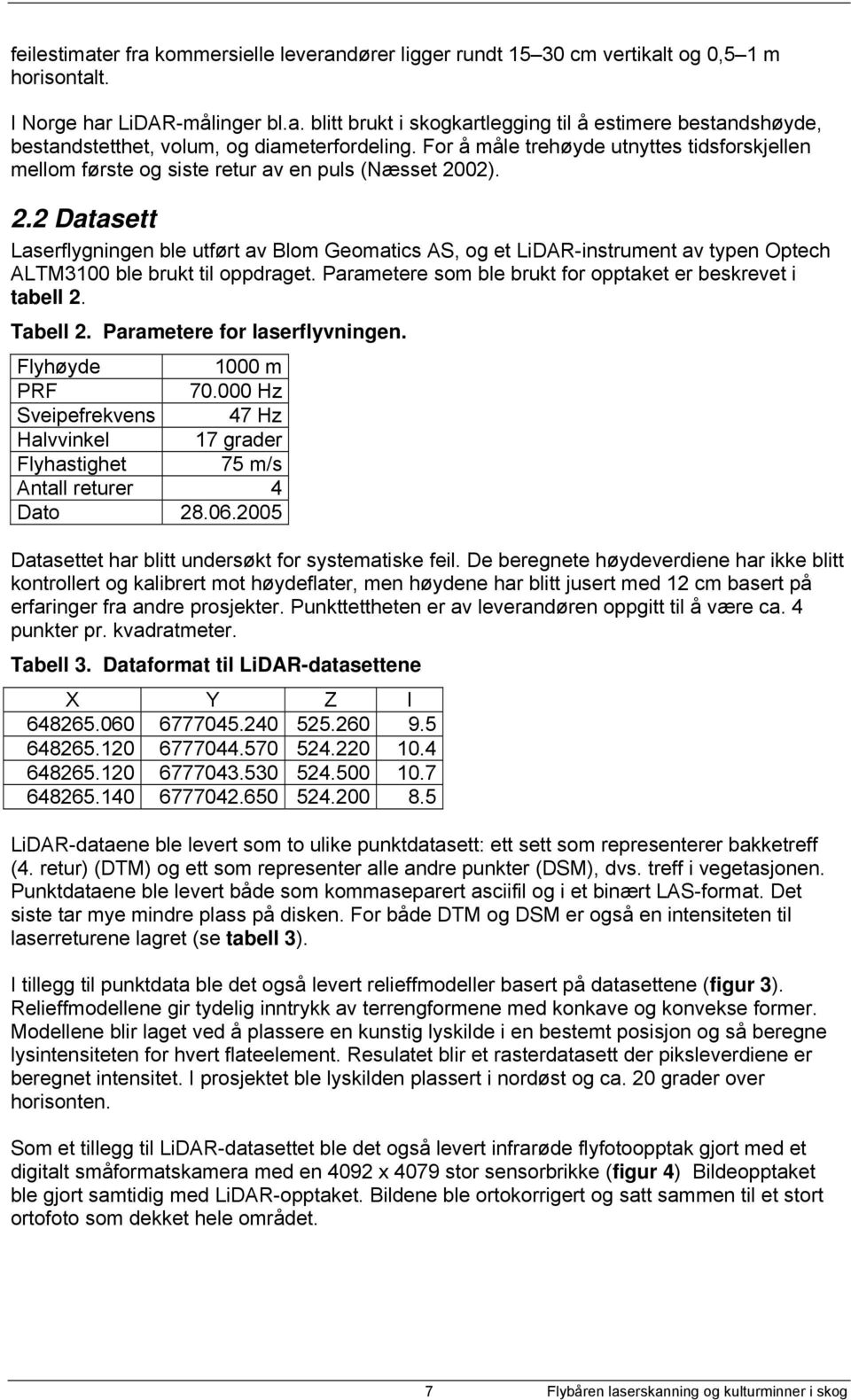 02). 2.2 Datasett Laserflygningen ble utført av Blom Geomatics AS, og et LiDAR-instrument av typen Optech ALTM3100 ble brukt til oppdraget.