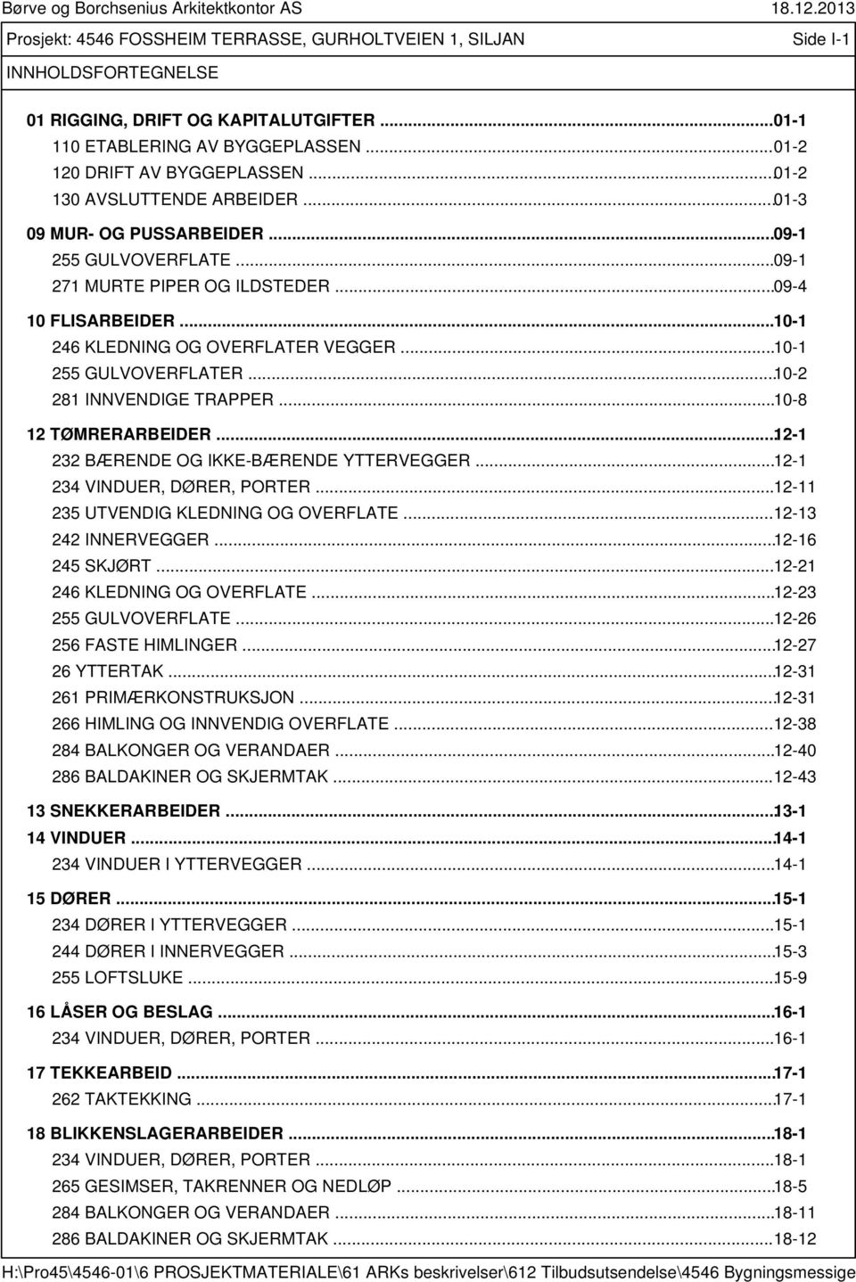 .. 09-4 10 FLISARBEIDER... 10-1 246 KLEDNING OG OVERFLATER VEGGER... 10-1 255 GULVOVERFLATER... 10-2 281 INNVENDIGE TRAPPER... 10-8 12 TØMRERARBEIDER... 12-1 232 BÆRENDE OG IKKE-BÆRENDE YTTERVEGGER.