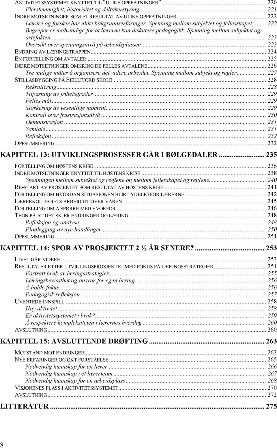 Spenning mellom subjektet og artefakten... 223 Oversikt over spenningsnivå på arbeidsplassen... 223 ENDRING AV LÆRINGSTRAPPEN... 224 EN FORTELLING OM AVTALER.