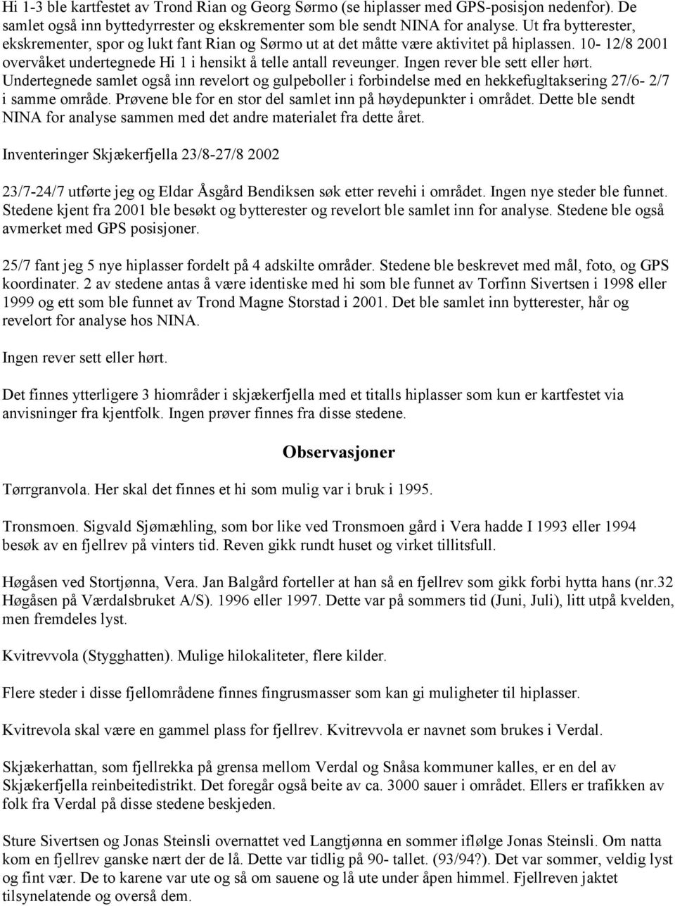 Ingen rever ble sett eller hørt. Undertegnede samlet også inn revelort og gulpeboller i forbindelse med en hekkefugltaksering 27/6-2/7 i samme område.