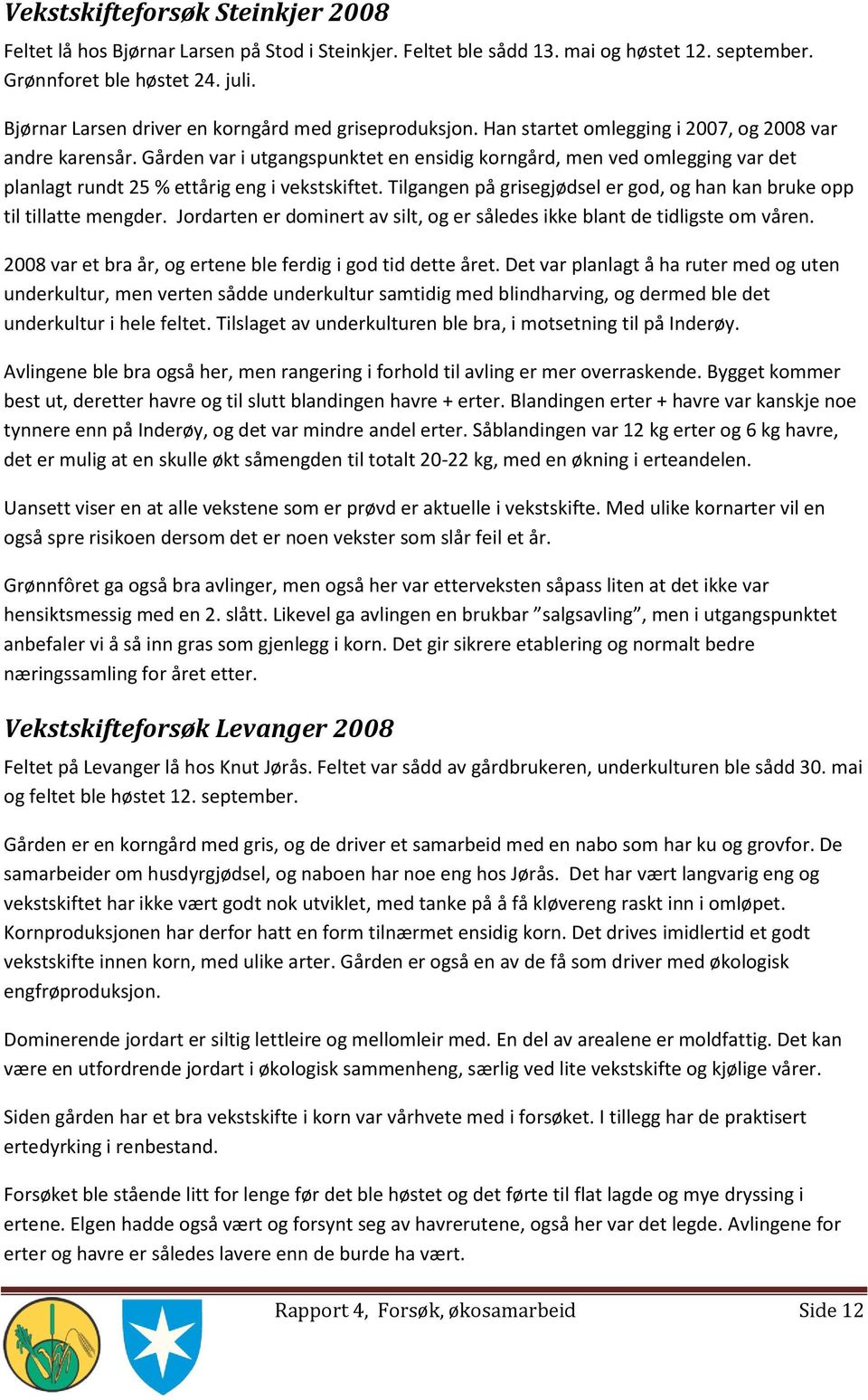 Gården var i utgangspunktet en ensidig korngård, men ved omlegging var det planlagt rundt 25 % ettårig eng i vekstskiftet. Tilgangen på grisegjødsel er god, og han kan bruke opp til tillatte mengder.