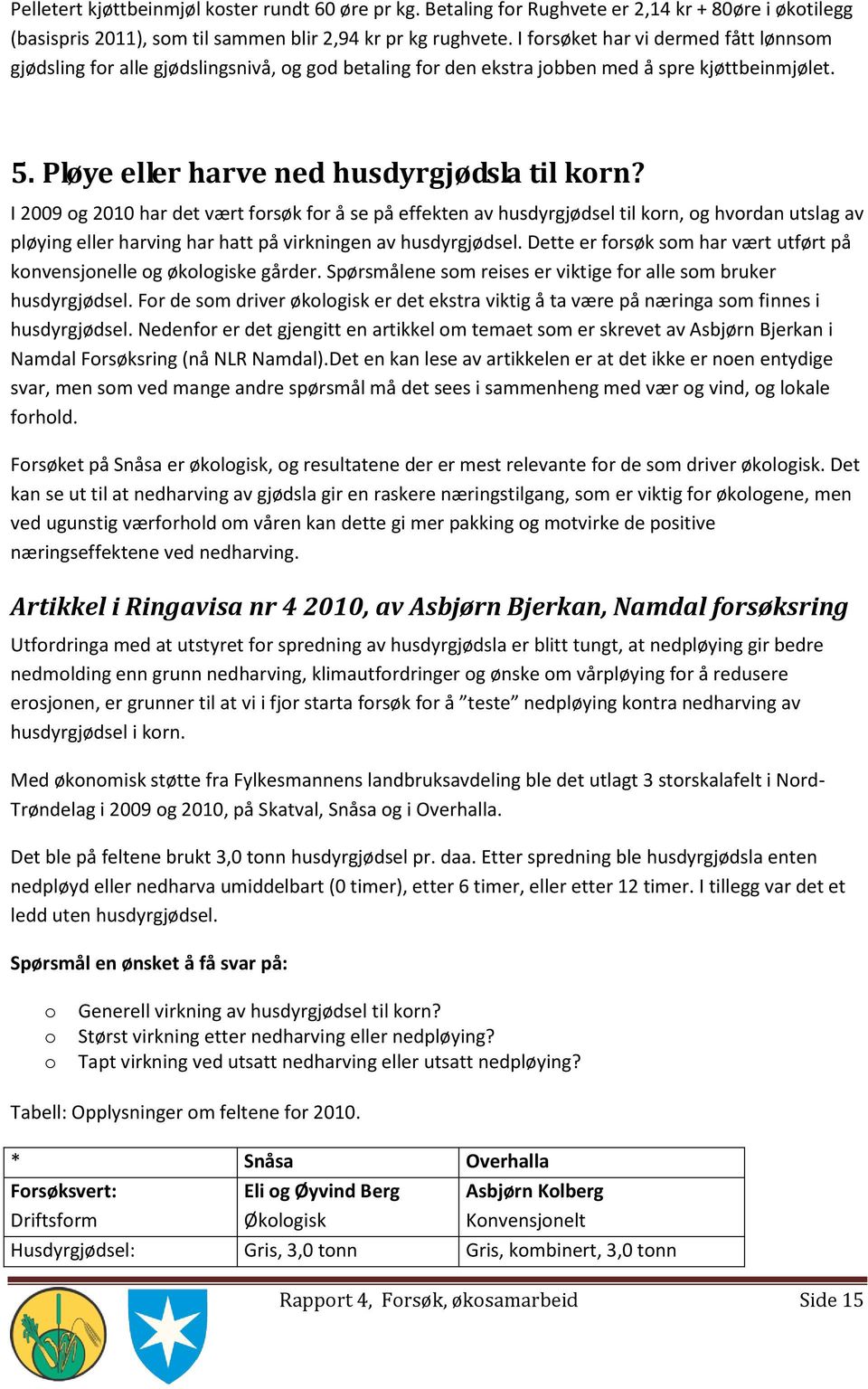 I 2009 og 2010 har det vært forsøk for å se på effekten av husdyrgjødsel til korn, og hvordan utslag av pløying eller harving har hatt på virkningen av husdyrgjødsel.