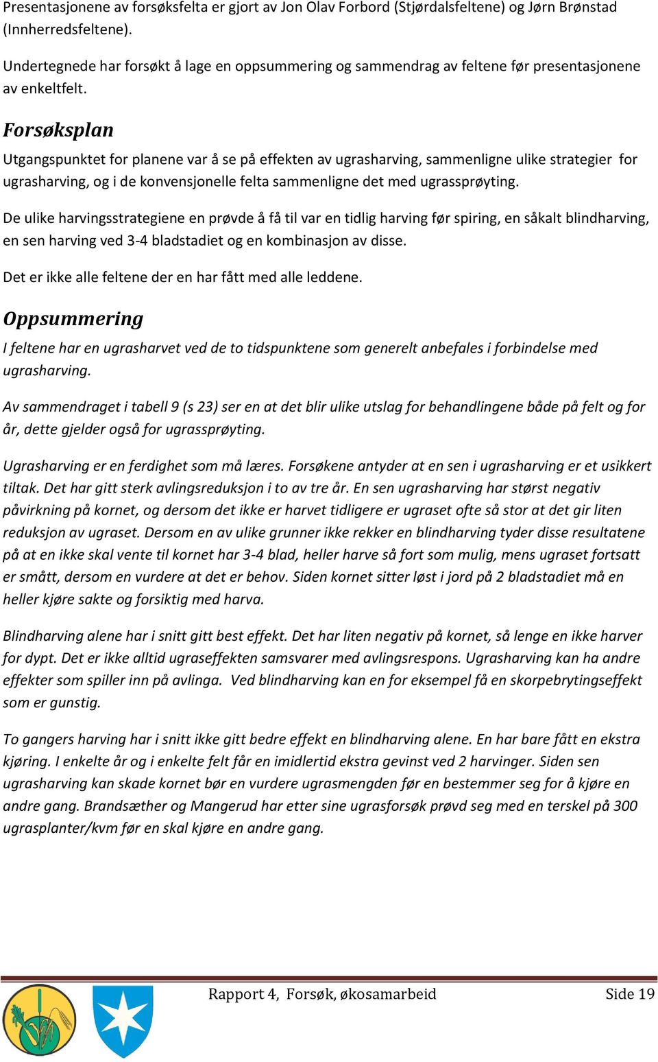 Forsøksplan Utgangspunktet for planene var å se på effekten av ugrasharving, sammenligne ulike strategier for ugrasharving, og i de konvensjonelle felta sammenligne det med ugrassprøyting.