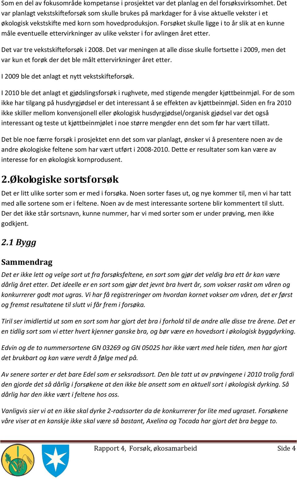 Forsøket skulle ligge i to år slik at en kunne måle eventuelle ettervirkninger av ulike vekster i for avlingen året etter. Det var tre vekstskifteforsøk i 2008.