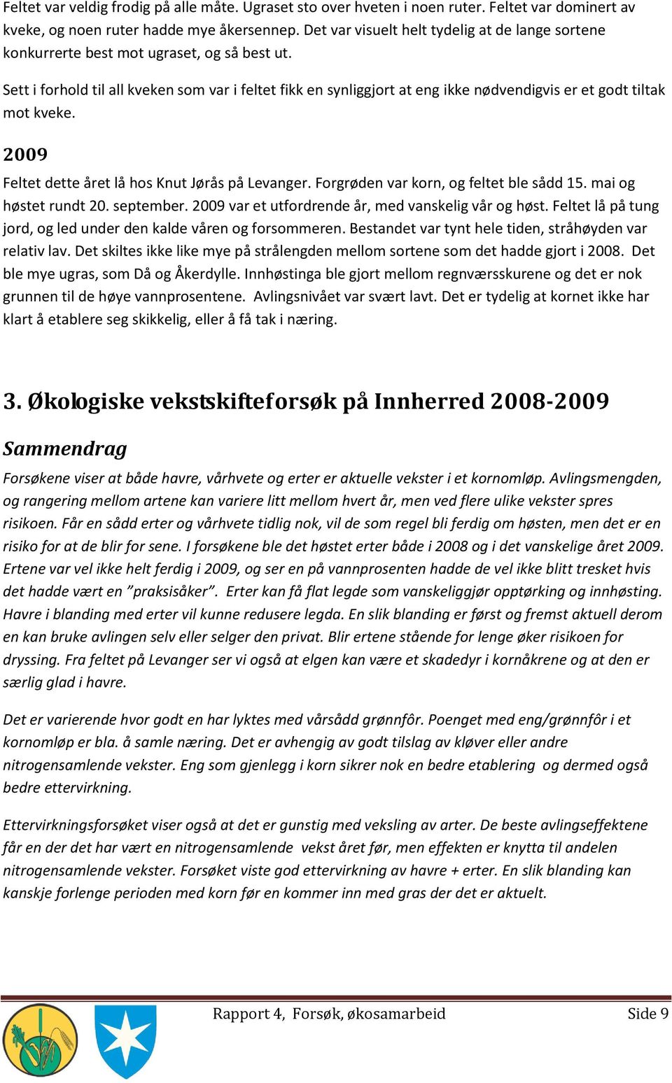 Sett i forhold til all kveken som var i feltet fikk en synliggjort at eng ikke nødvendigvis er et godt tiltak mot kveke. 2009 Feltet dette året lå hos Knut Jørås på Levanger.