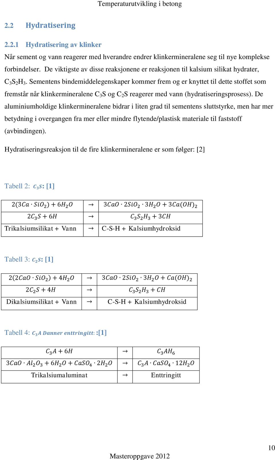 Sementens bindemiddelegenskaper kommer frem og er knyttet til dette stoffet som fremstår når klinkermineralene C 3 S og C 2 S reagerer med vann (hydratiseringsprosess).