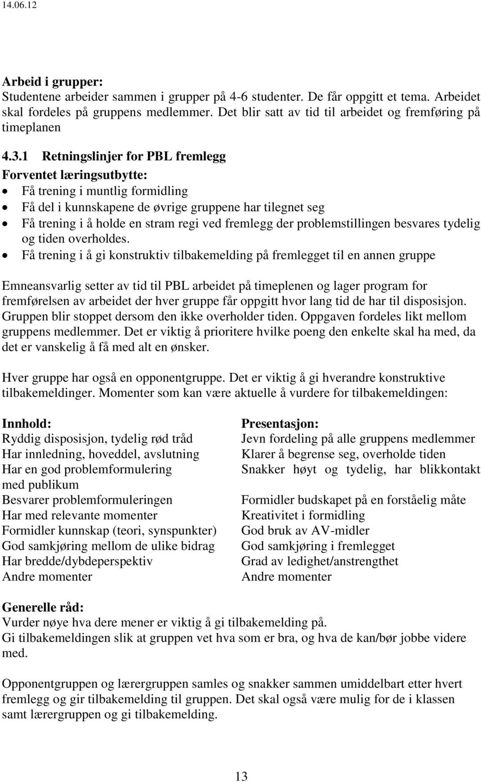 1 Retningslinjer for PBL fremlegg Forventet læringsutbytte: Få trening i muntlig formidling Få del i kunnskapene de øvrige gruppene har tilegnet seg Få trening i å holde en stram regi ved fremlegg