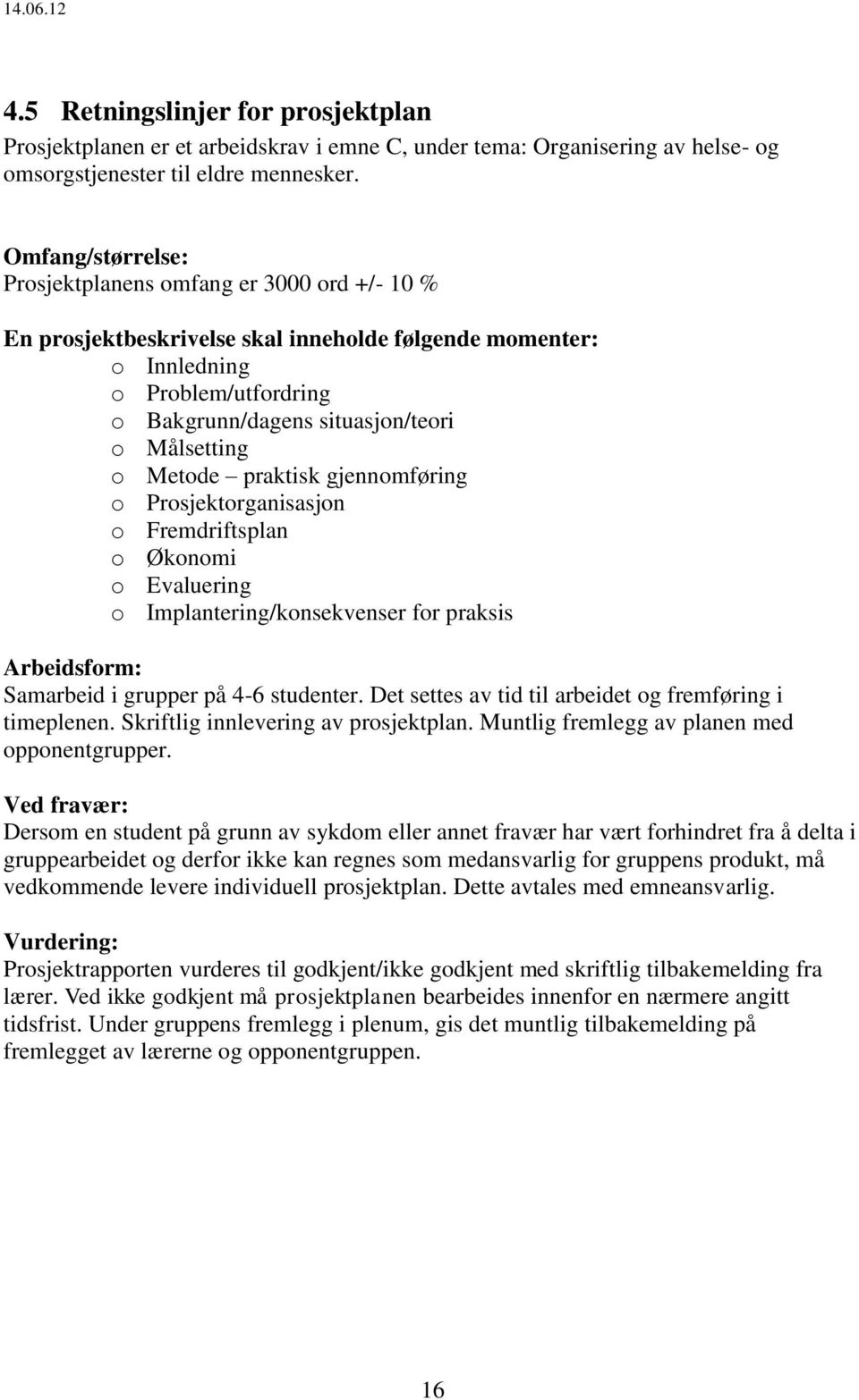 o Metode praktisk gjennomføring o Prosjektorganisasjon o Fremdriftsplan o Økonomi o Evaluering o Implantering/konsekvenser for praksis Arbeidsform: Samarbeid i grupper på 4-6 studenter.