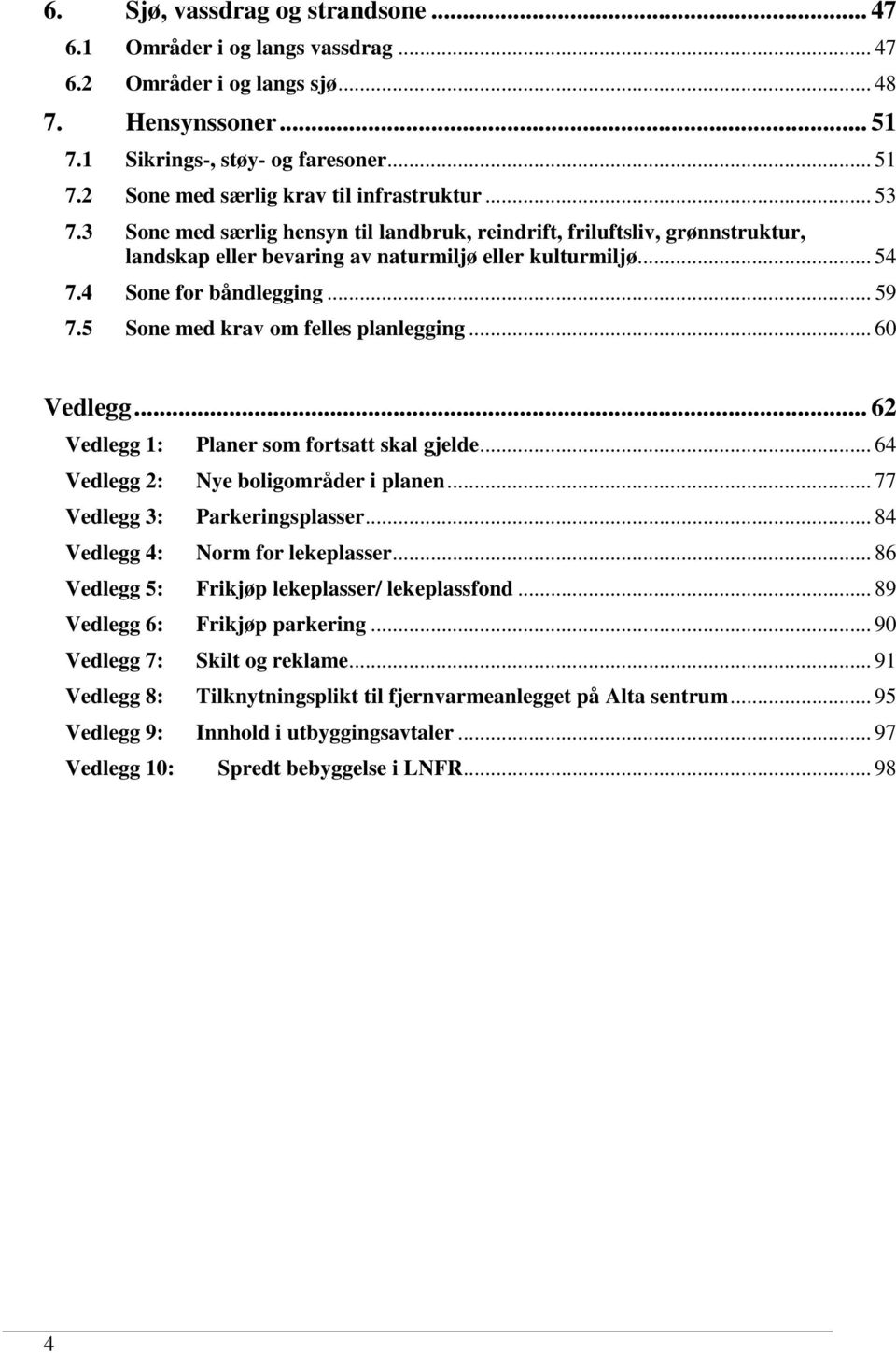 5 Sone med krav om felles planlegging... 60 Vedlegg... 62 Vedlegg 1: Planer som fortsatt skal gjelde... 64 Vedlegg 2: Nye boligområder i planen... 77 Vedlegg 3: Parkeringsplasser.