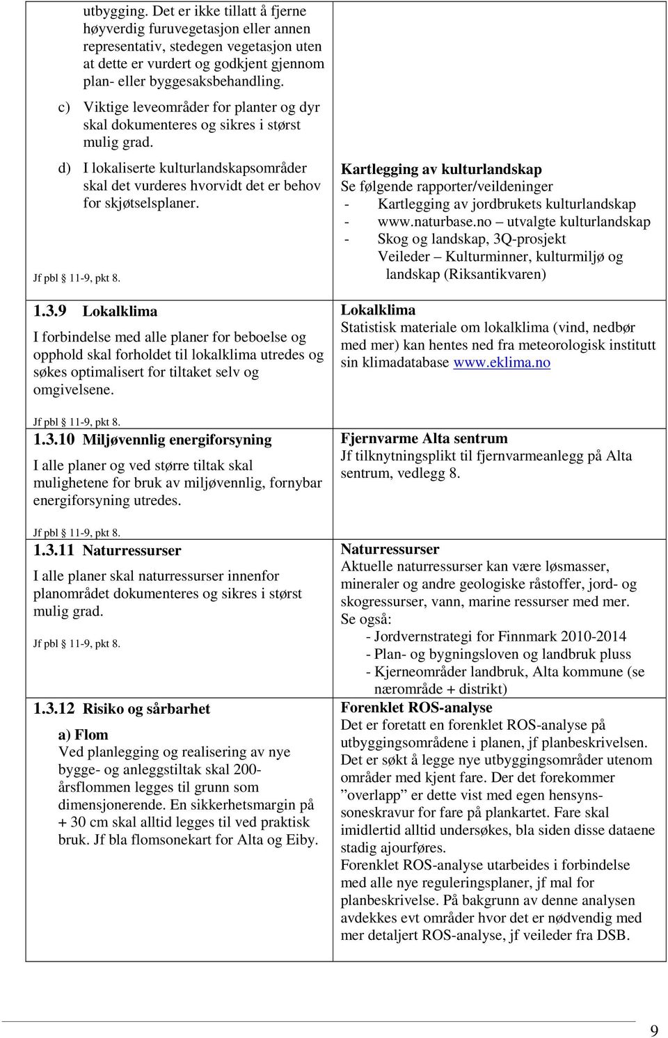 Jf pbl 11-9, pkt 8. 1.3.9 Lokalklima I forbindelse med alle planer for beboelse og opphold skal forholdet til lokalklima utredes og søkes optimalisert for tiltaket selv og omgivelsene.