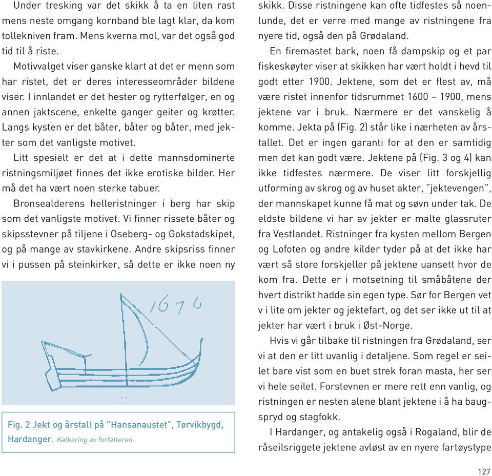 I innlandet er det hester og rytterfølger, en og annen jaktscene, enkelte ganger geiter og krøtter. Langs kysten er det båter, båter og båter, med jekter som det vanligste motivet.