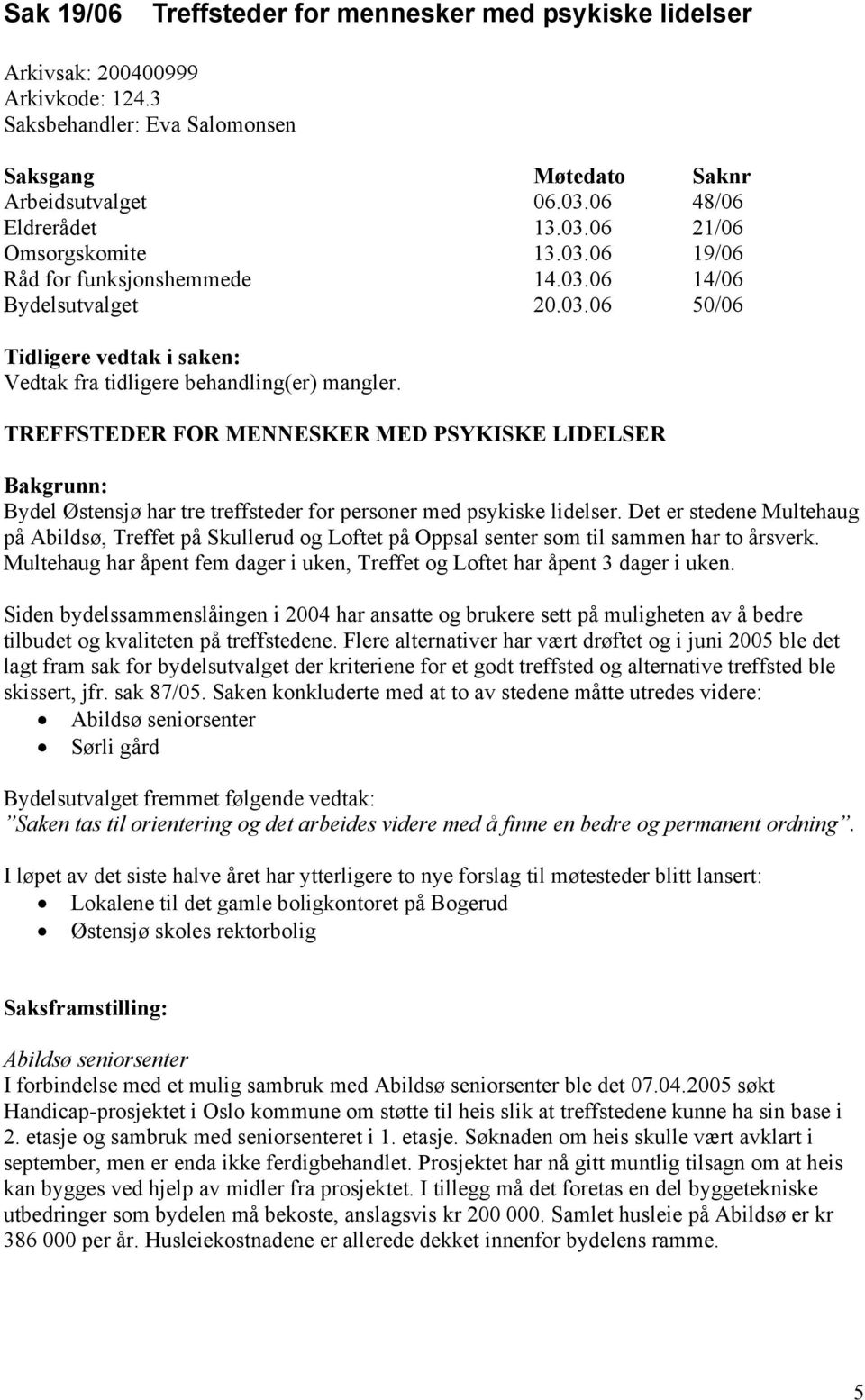 Det er stedene Multehaug på Abildsø, Treffet på Skullerud og Loftet på Oppsal senter som til sammen har to årsverk. Multehaug har åpent fem dager i uken, Treffet og Loftet har åpent 3 dager i uken.