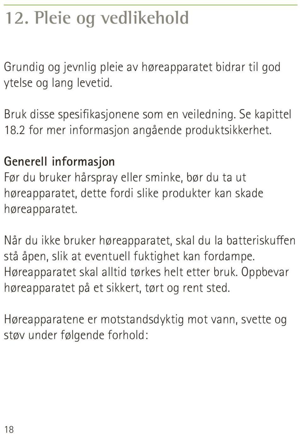 Generell informasjon Før du bruker hårspray eller sminke, bør du ta ut høreapparatet, dette fordi slike produkter kan skade høreapparatet.