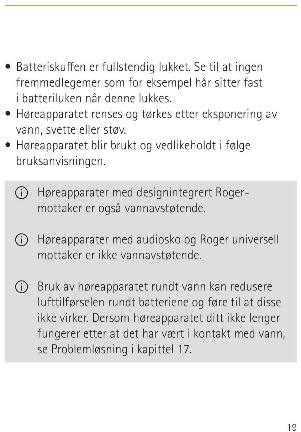 Høreapparater med designintegrert Rogermottaker er også vannavstøtende. Høreapparater med audiosko og Roger universell mottaker er ikke vannavstøtende.