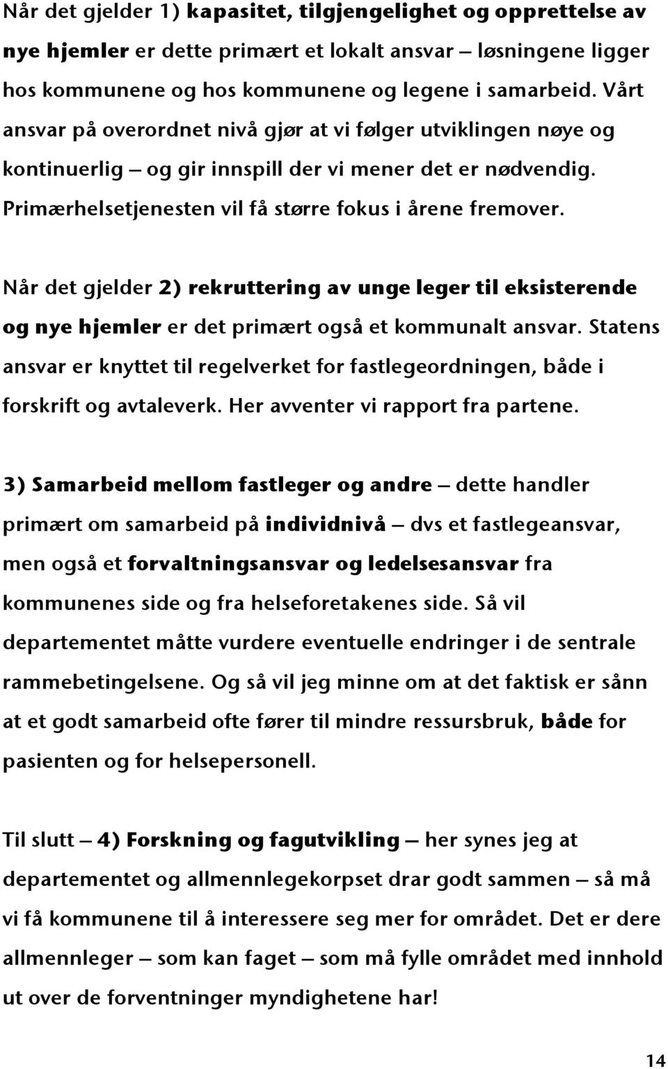 Når det gjelder 2) rekruttering av unge leger til eksisterende og nye hjemler er det primært også et kommunalt ansvar.