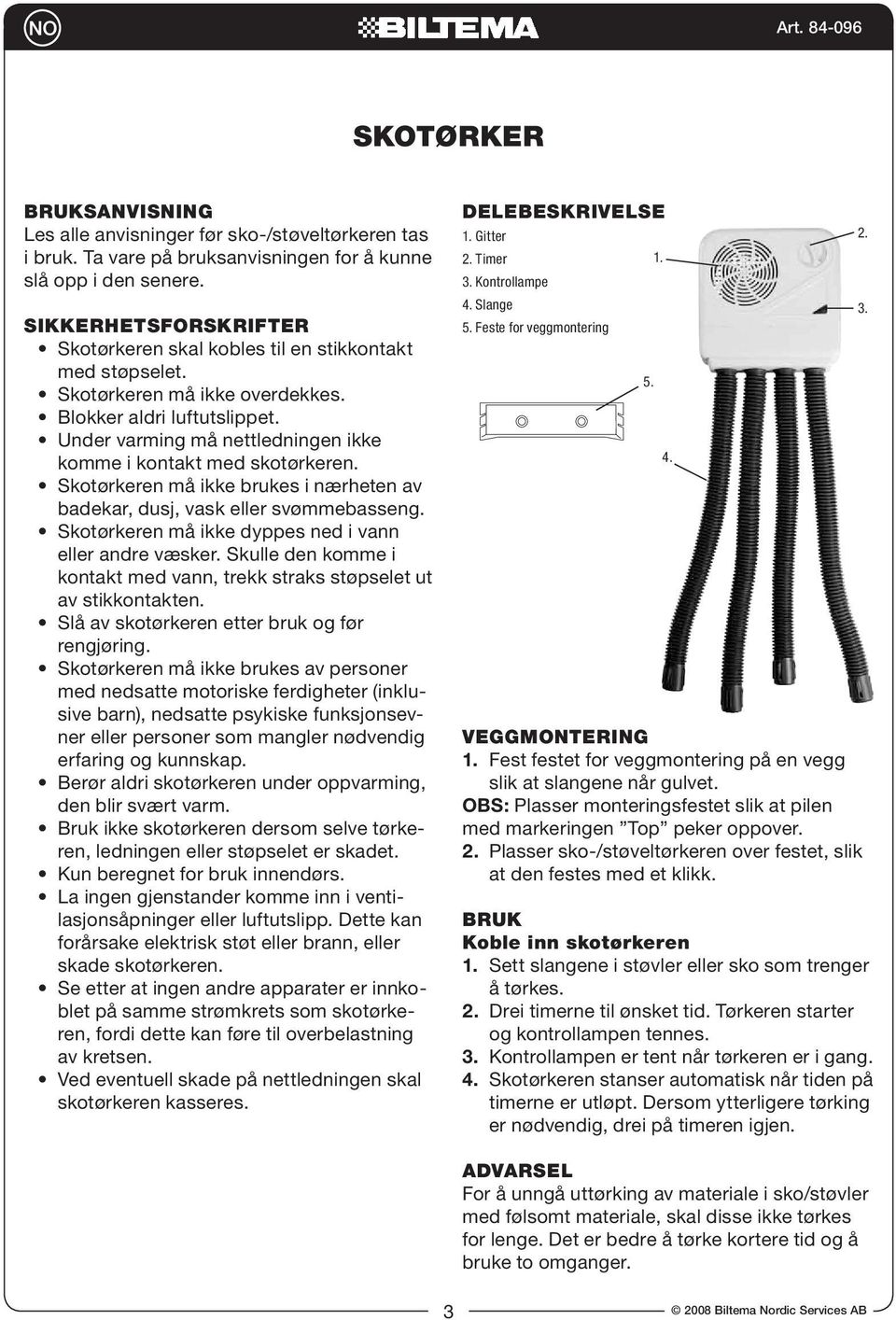 Under varming må nettledningen ikke komme i kontakt med skotørkeren. Skotørkeren må ikke brukes i nærheten av badekar, dusj, vask eller svømmebasseng.