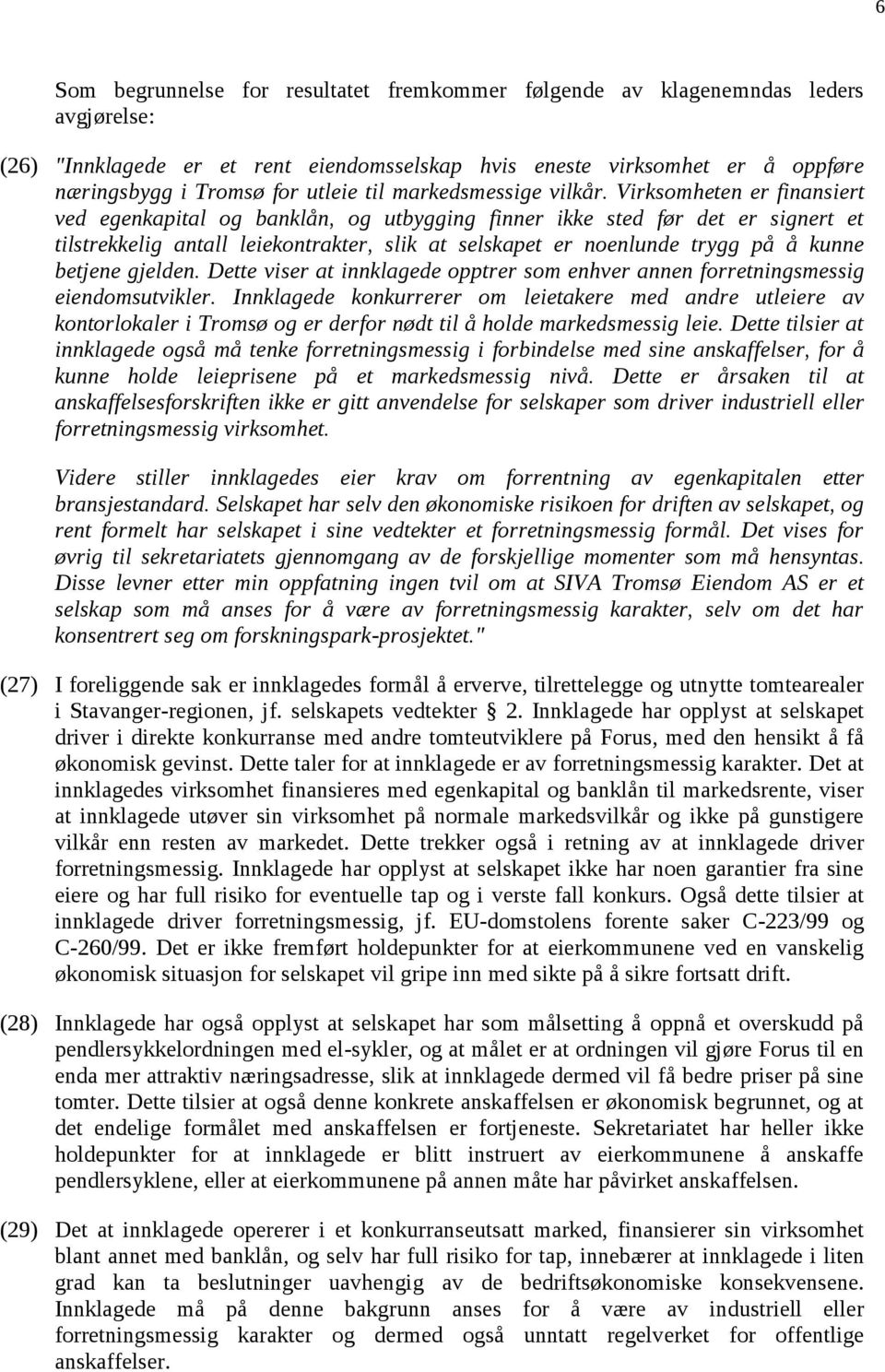 Virksomheten er finansiert ved egenkapital og banklån, og utbygging finner ikke sted før det er signert et tilstrekkelig antall leiekontrakter, slik at selskapet er noenlunde trygg på å kunne betjene