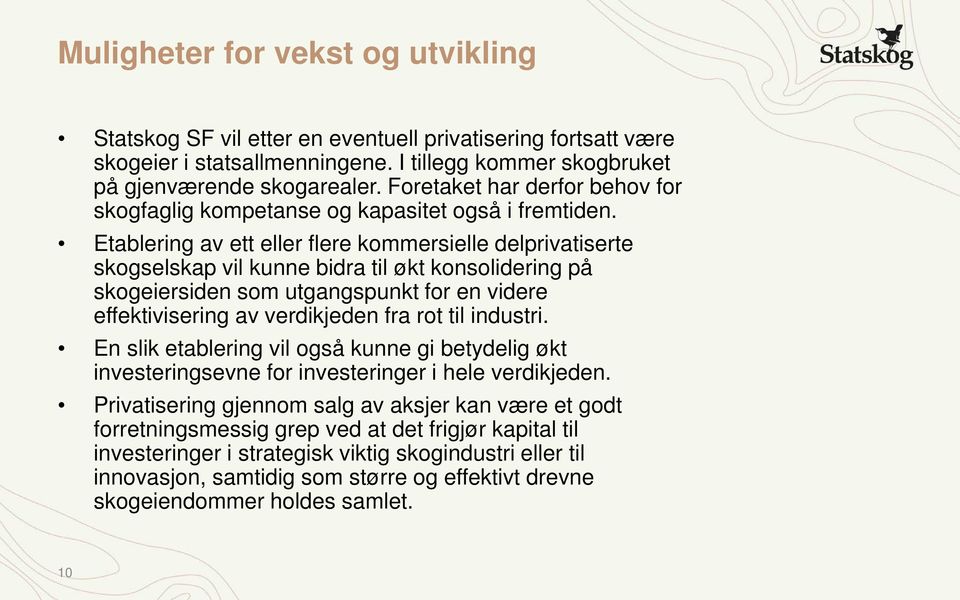 Etablering av ett eller flere kommersielle delprivatiserte skogselskap vil kunne bidra til økt konsolidering på skogeiersiden som utgangspunkt for en videre effektivisering av verdikjeden fra rot til