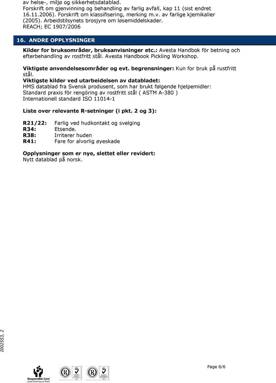 : Avesta Handbok för betning och efterbehandling av rostfritt stål. Avesta Handbook Pickling Workshop. Viktigste anvendelsesområder og evt. begrensninger: Kun for bruk på rustfritt stål.