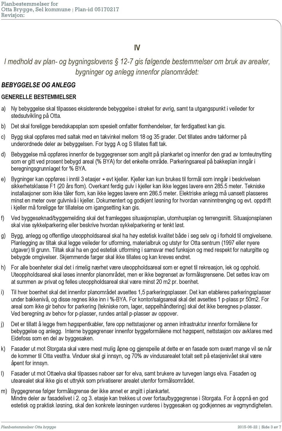 b) Det skal foreligge beredskapsplan som spesielt omfatter flomhendelser, før ferdigattest kan gis. c) Bygg skal oppføres med saltak med en takvinkel mellom 18 og 35 grader.