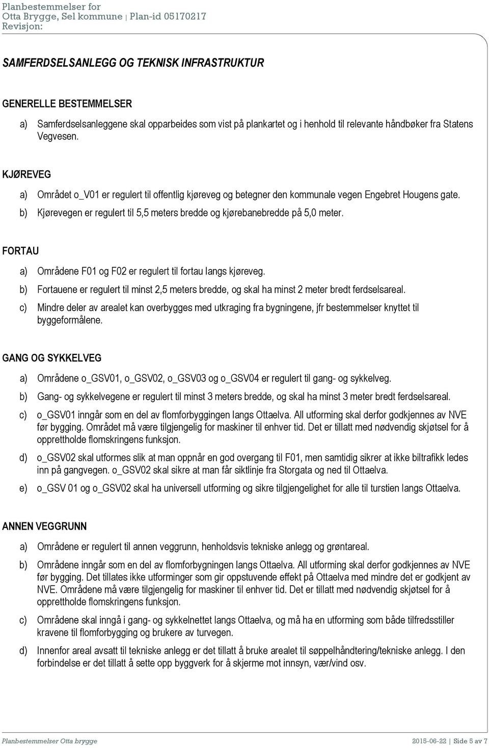 FORTAU a) Områdene F01 og F02 er regulert til fortau langs kjøreveg. b) Fortauene er regulert til minst 2,5 meters bredde, og skal ha minst 2 meter bredt ferdselsareal.