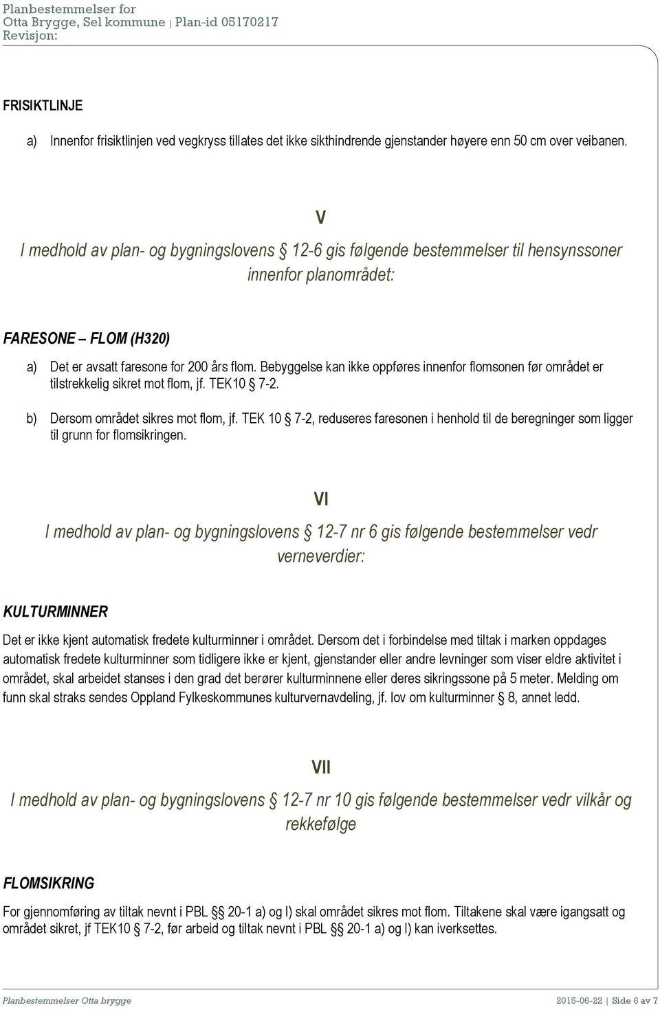 Bebyggelse kan ikke oppføres innenfor flomsonen før området er tilstrekkelig sikret mot flom, jf. TEK10 7-2. b) Dersom området sikres mot flom, jf.