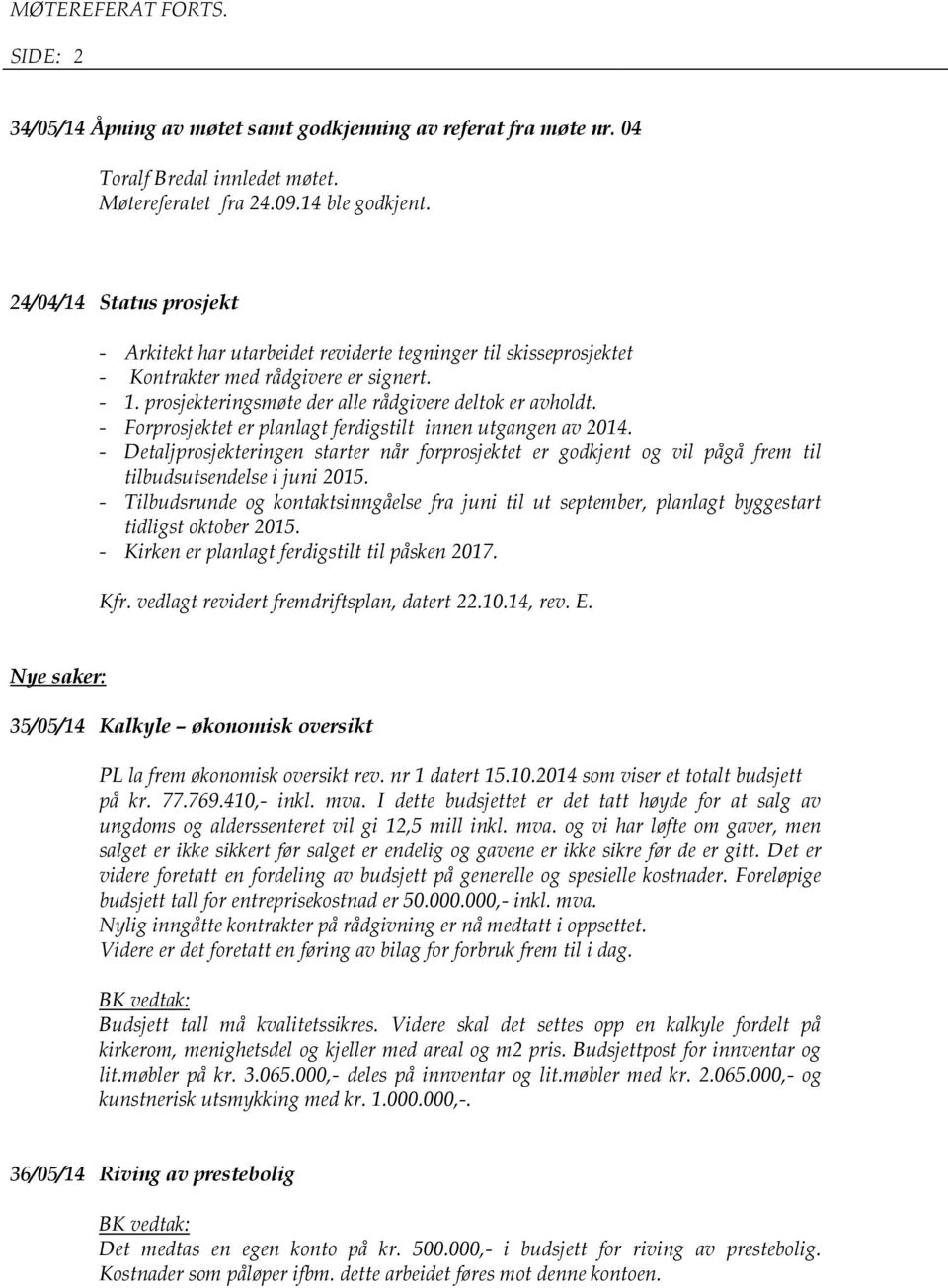 - Forprosjektet er planlagt ferdigstilt innen utgangen av 2014. - Detaljprosjekteringen starter når forprosjektet er godkjent og vil pågå frem til tilbudsutsendelse i juni 2015.