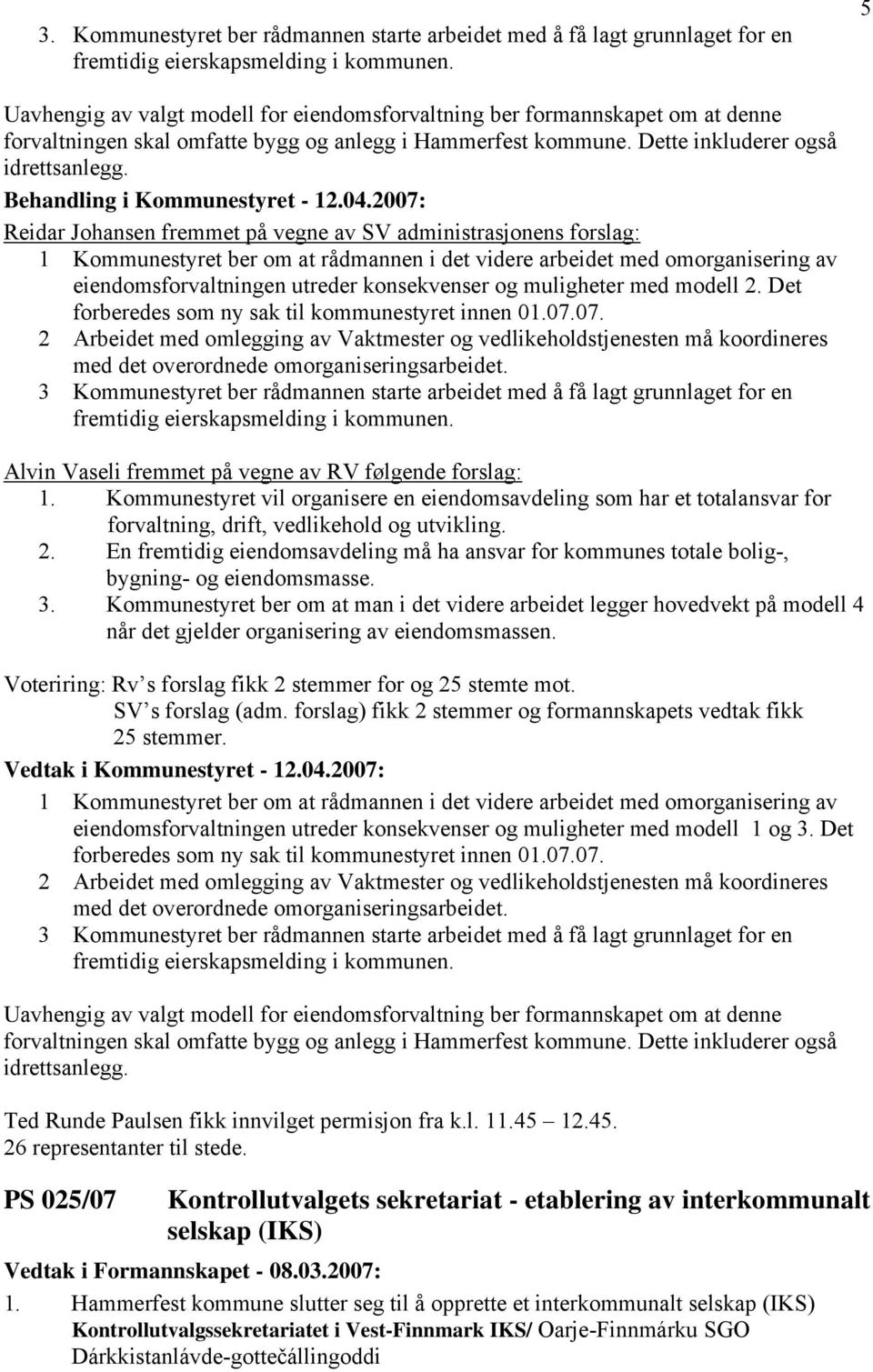 Reidar Johansen fremmet på vegne av SV administrasjonens forslag: 1 Kommunestyret ber om at rådmannen i det videre arbeidet med omorganisering av eiendomsforvaltningen utreder konsekvenser og