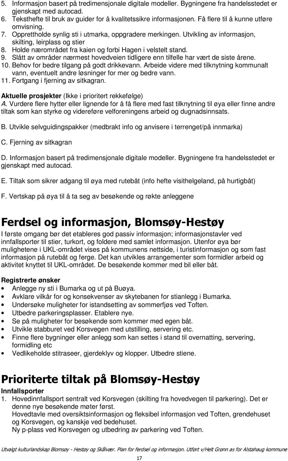 Holde nærområdet fra kaien og forbi Hagen i velstelt stand. 9. Slått av områder nærmest hovedveien tidligere enn tilfelle har vært de siste årene. 10. Behov for bedre tilgang på godt drikkevann.