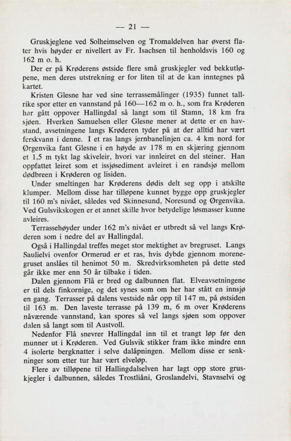 Hverken Samuelsen eller Glesne mener at dette er en hav stand, avsetningene langs Krøderen tyder på at der alltid har vært ferskvann i denne. I et ras langs jernbanelinjen ca.