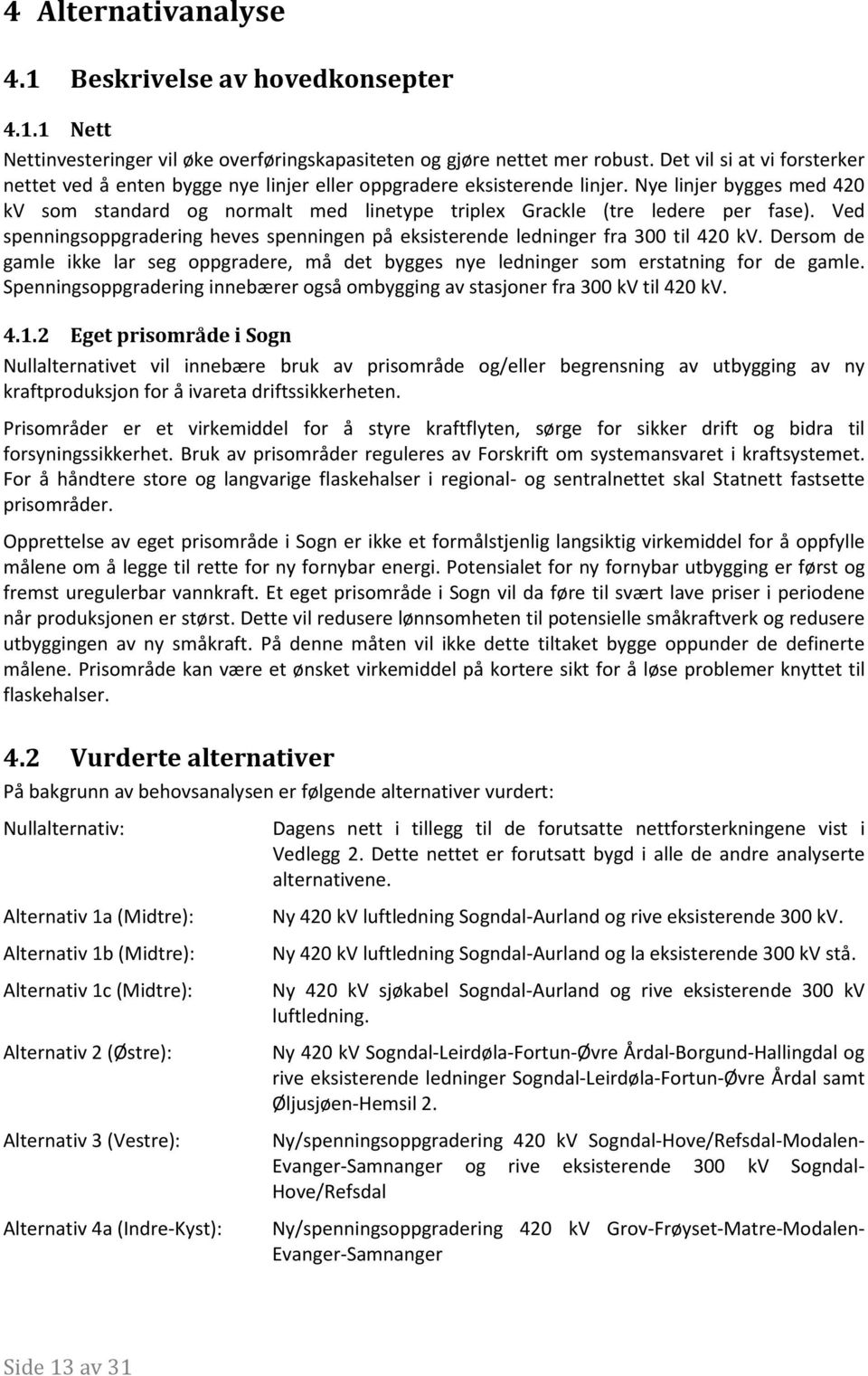 Nye linjer bygges med 420 kv som standard og normalt med linetype triplex Grackle (tre ledere per fase). Ved spenningsoppgradering heves spenningen på eksisterende ledninger fra 300 til 420 kv.