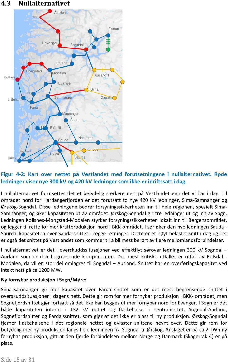 Røde ledninger viser nye 300 kv og 420 kv ledninger som ikke er idriftssatt i dag. I nullalternativet forutsettes det et betydelig sterkere nett på Vestlandet enn det vi har i dag.